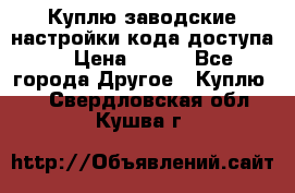 Куплю заводские настройки кода доступа  › Цена ­ 100 - Все города Другое » Куплю   . Свердловская обл.,Кушва г.